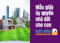 Mẫu giấy ủy quyền nhà đất cho con