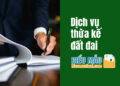 Thừa kế đất đai và những vấn đề pháp lý